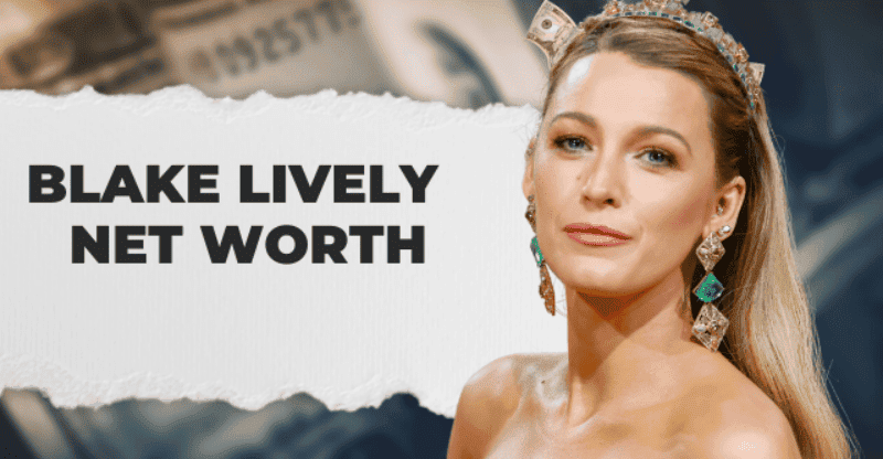 Blake Lively Net Worth: Who Is She Dating?