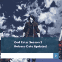 God Eater Season 2 Release Date Updates!
